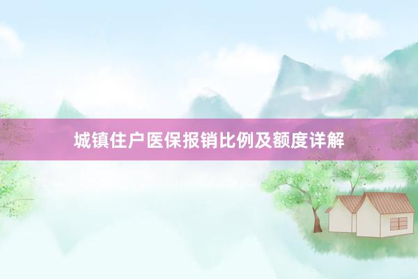 城镇住户医保报销比例及额度详解