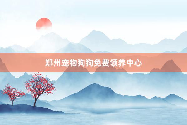 郑州宠物狗狗免费领养中心