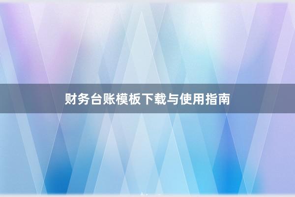 财务台账模板下载与使用指南